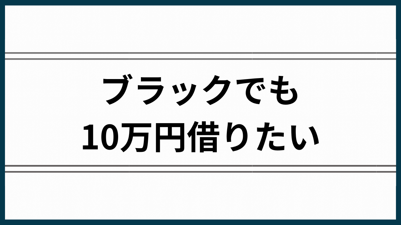 ブラックでも10万円借りたい