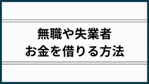無職や失業者がお金を借りる方法