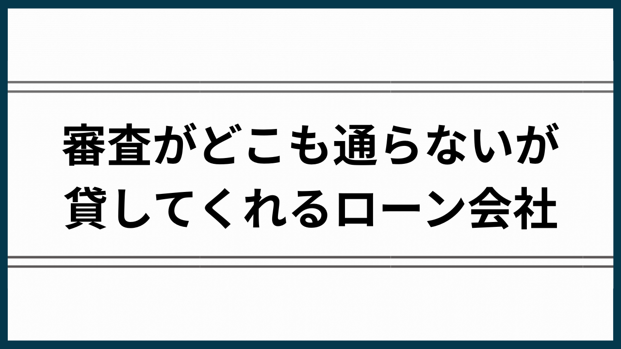 審査がどこも通らないが貸してくれるローン会社