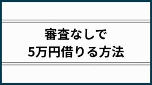 審査なしで5万円借りる方法